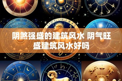 阴煞强盛的建筑风水 阴气旺盛建筑风水好吗