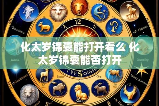 化太岁锦囊能打开看么 化太岁锦囊能否打开