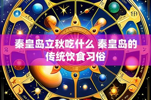 秦皇岛立秋吃什么 秦皇岛的传统饮食习俗
