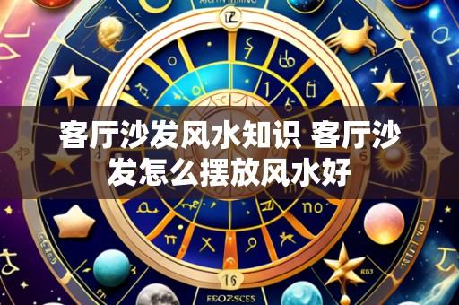 客厅沙发风水知识 客厅沙发怎么摆放风水好