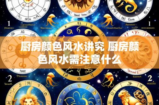 厨房颜色风水讲究 厨房颜色风水需注意什么