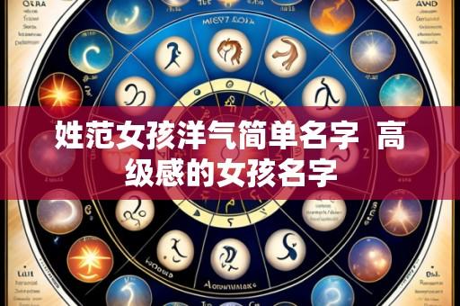 姓范女孩洋气简单名字 高级感的女孩名字