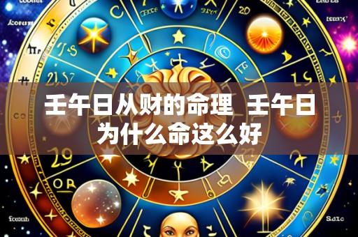 壬午日从财的命理 壬午日为什么命这么好