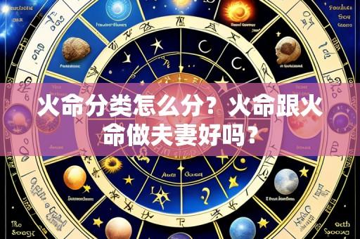 火命分类怎么分?火命跟火命做夫妻好吗?
