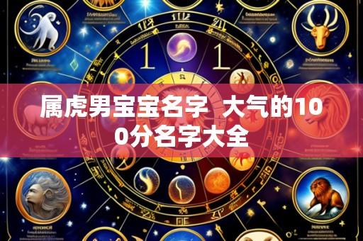 属虎男宝宝名字  大气的100分名字大全