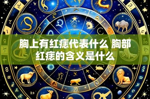 胸上有红痣代表什么 胸部红痣的含义是什么