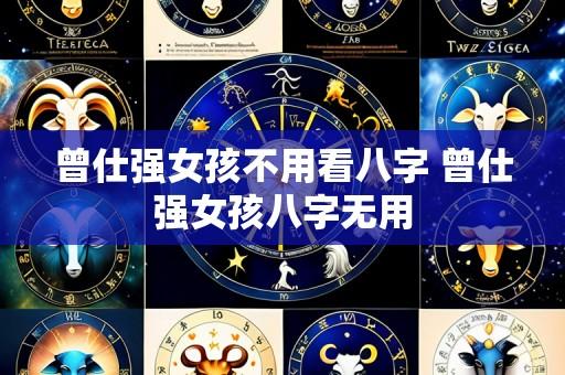 曾仕强女孩不用看八字 曾仕强女孩八字无用