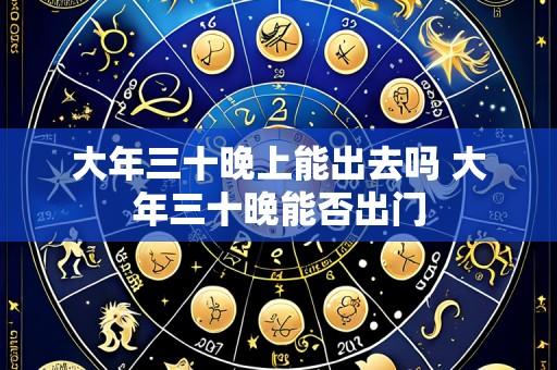 大年三十晚上能出去吗 大年三十晚能否出门