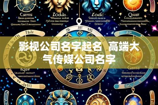 影视公司名字起名 高端大气传媒公司名字