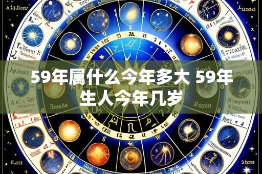 59年属什么今年多大 59年生人今年几岁