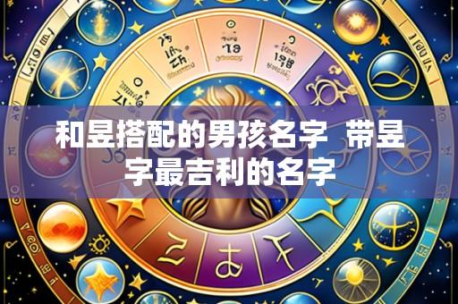 和昱搭配的男孩名字  带昱字最吉利的名字