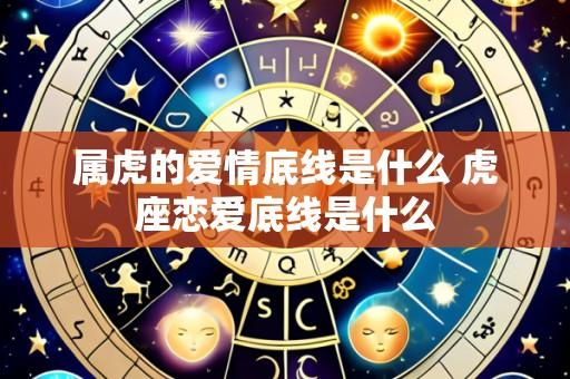 属虎的爱情底线是什么 虎座恋爱底线是什么
