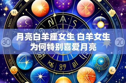 月亮白羊座女生 白羊女生为何特别喜爱月亮