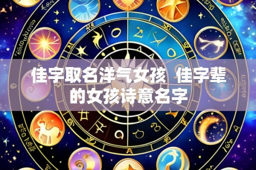 佳字取名洋气女孩 佳字辈的女孩诗意名字