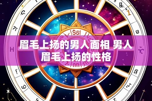 眉毛上扬的男人面相 男人眉毛上扬的性格