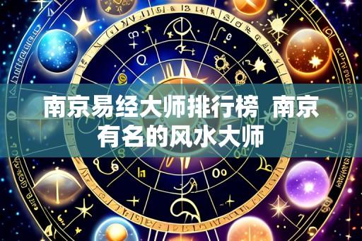 南京易经大师排行榜 南京有名的风水大师