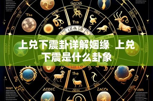 上兑下震卦详解姻缘  上兑下震是什么卦象