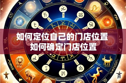 如何定位自己的门店位置 如何确定门店位置