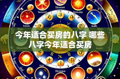 今年适合买房的八字 哪些八字今年适合买房