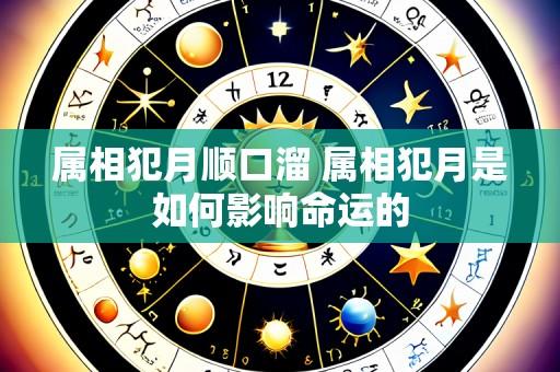 属相犯月顺口溜 属相犯月是如何影响命运的