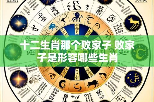十二生肖那个败家子 败家子是形容哪些生肖
