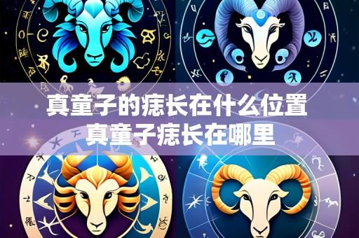 真童子的痣长在什么位置 真童子痣长在哪里