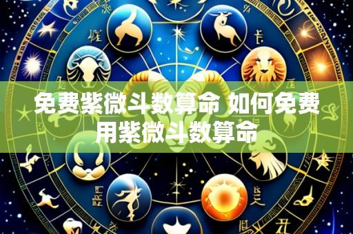 免费紫微斗数算命 如何免费用紫微斗数算命