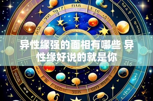 异性缘强的面相有哪些 异性缘好说的就是你