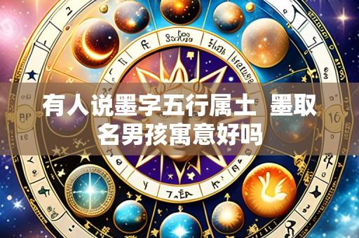 有人说墨字五行属土 墨取名男孩寓意好吗