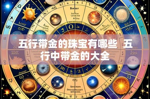 五行带金的珠宝有哪些 五行中带金的大全