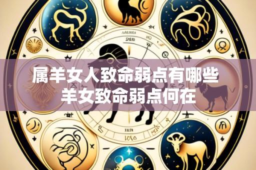 属羊女人致命弱点有哪些 羊女致命弱点何在