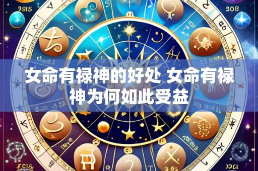 女命有禄神的好处 女命有禄神为何如此受益