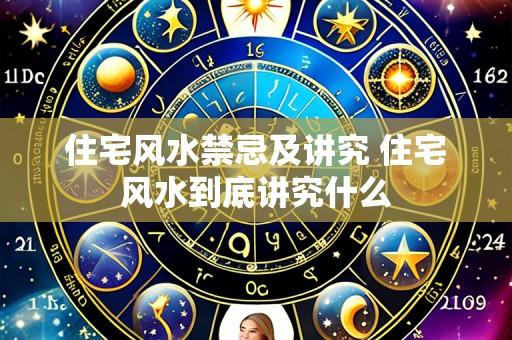 住宅风水禁忌及讲究 住宅风水到底讲究什么