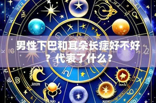 男性下巴和耳朵长痣好不好?代表了什么?