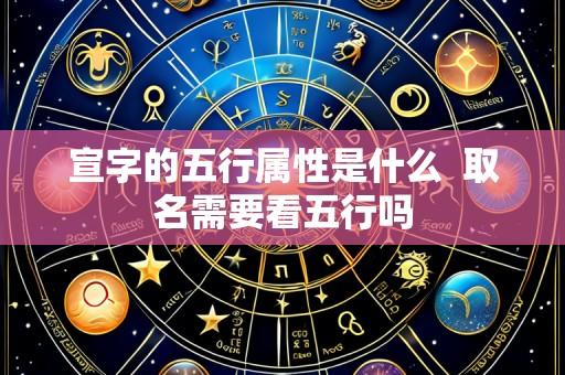 宣字的五行属性是什么 取名需要看五行吗