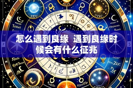 怎么遇到良缘 遇到良缘时候会有什么征兆