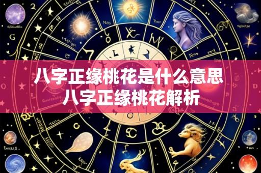 八字正缘桃花是什么意思 八字正缘桃花解析