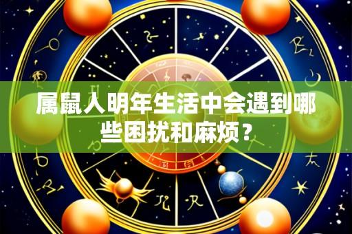 属鼠人明年生活中会遇到哪些困扰和麻烦?
