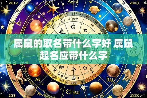 属鼠的取名带什么字好 属鼠起名应带什么字