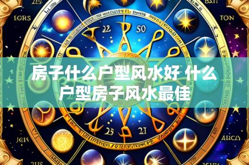 房子什么户型风水好 什么户型房子风水最佳
