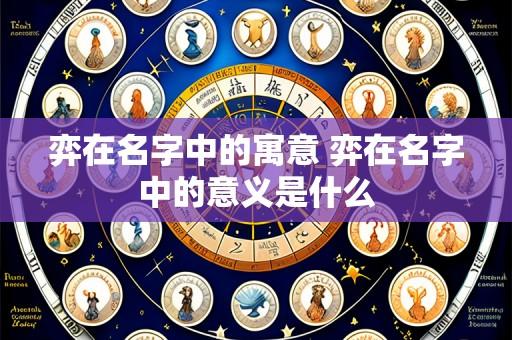 弈在名字中的寓意 弈在名字中的意义是什么