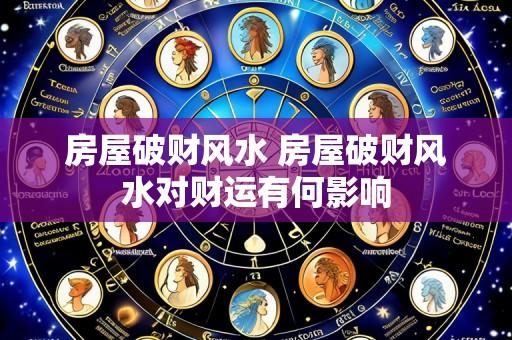 房屋破财风水 房屋破财风水对财运有何影响