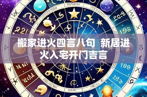 搬家进火四言八句  新居进火入宅开门吉言