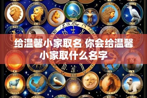 给温馨小家取名 你会给温馨小家取什么名字