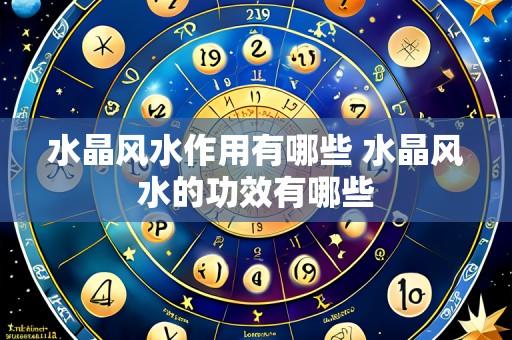 水晶风水作用有哪些 水晶风水的功效有哪些