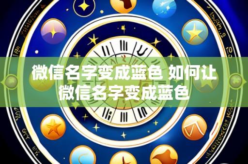 微信名字变成蓝色 如何让微信名字变成蓝色
