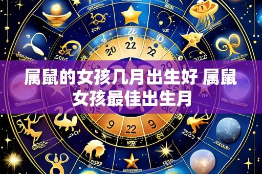 属鼠的女孩几月出生好 属鼠女孩最佳出生月