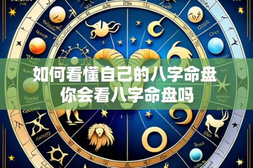 如何看懂自己的八字命盘 你会看八字命盘吗