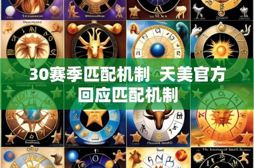 30赛季匹配机制 天美官方回应匹配机制