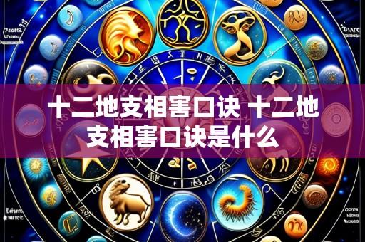 十二地支相害口诀 十二地支相害口诀是什么